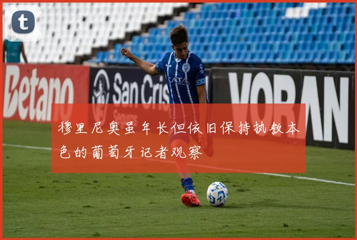 穆里尼奥虽年长但依旧保持执教本色的葡萄牙记者观察