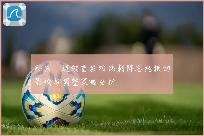 孙兴慜连续首发对热刺阵容轮换的影响与调整策略分析